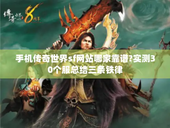 手机传奇世界sf网站哪家靠谱?实测30个服总结三条铁律