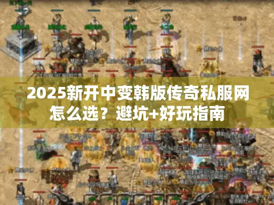 2025新开中变韩版传奇私服网怎么选？避坑+好玩指南