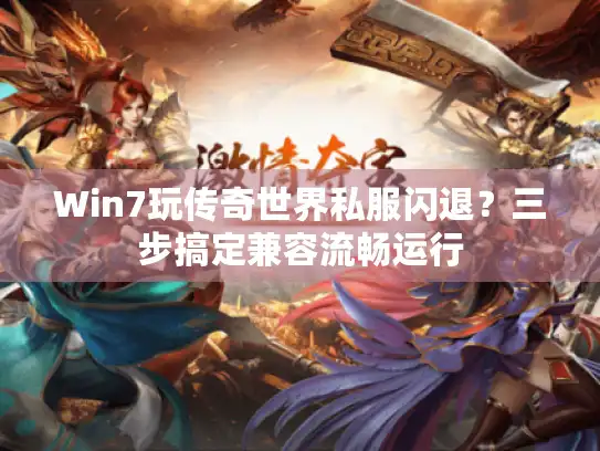 Win7玩传奇世界私服闪退？三步搞定兼容流畅运行