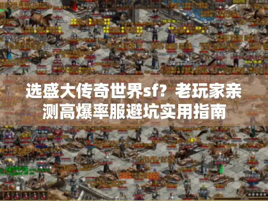 选盛大传奇世界sf？老玩家亲测高爆率服避坑实用指南