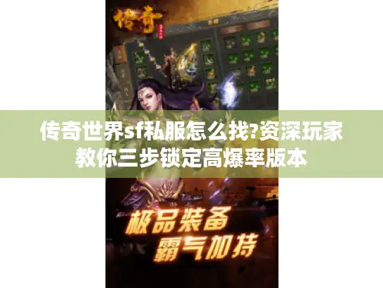 传奇世界sf私服怎么找?资深玩家教你三步锁定高爆率版本