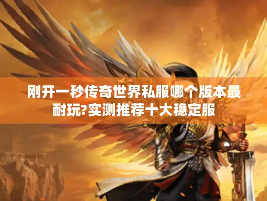 刚开一秒传奇世界私服哪个版本最耐玩?实测推荐十大稳定服