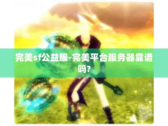 完美sf公益服-完美平台服务器靠谱吗?