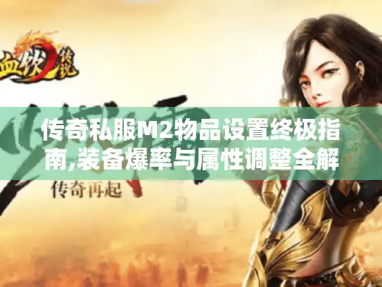 传奇私服M2物品设置终极指南,装备爆率与属性调整全解析