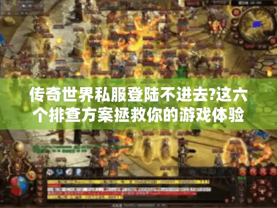 传奇世界私服登陆不进去?这六个排查方案拯救你的游戏体验