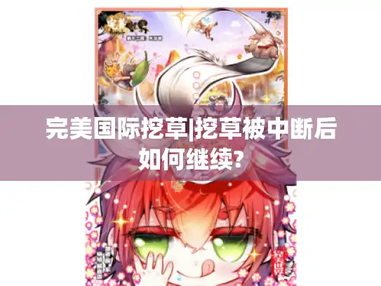 完美国际挖草|挖草被中断后如何继续? 完美国际挖草|挖草被中断后如何继续?