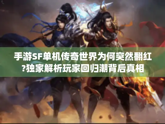 手游SF单机传奇世界为何突然翻红?独家解析玩家回归潮背后真相