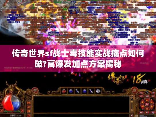 传奇世界sf战士毒技能实战痛点如何破?高爆发加点方案揭秘