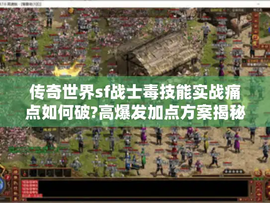 传奇世界sf战士毒技能实战痛点如何破?高爆发加点方案揭秘