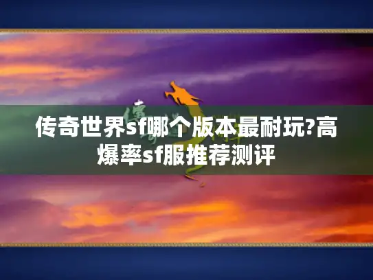 传奇世界sf哪个版本最耐玩?高爆率sf服推荐测评