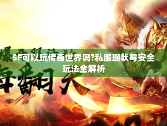 SF可以玩传奇世界吗?私服现状与安全玩法全解析