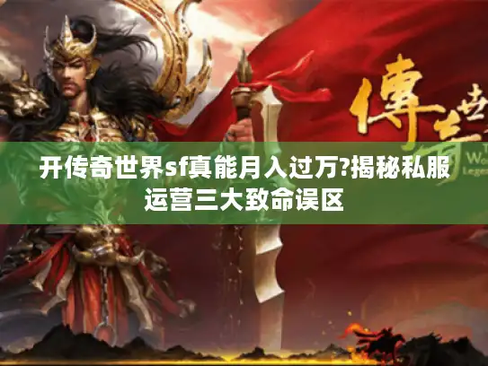 开传奇世界sf真能月入过万?揭秘私服运营三大致命误区