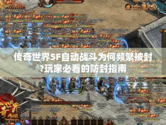 传奇世界SF自动战斗为何频繁被封?玩家必看的防封指南