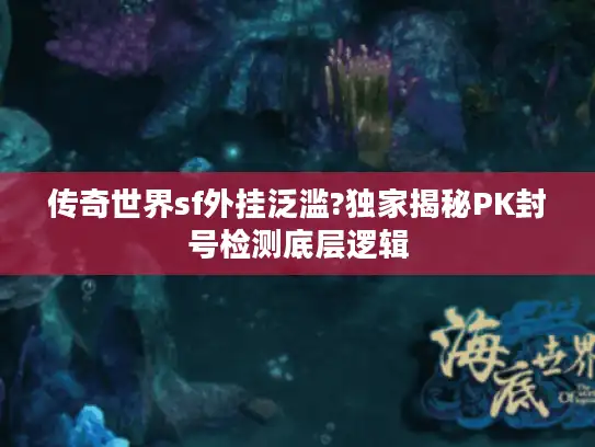 传奇世界sf外挂泛滥?独家揭秘PK封号检测底层逻辑