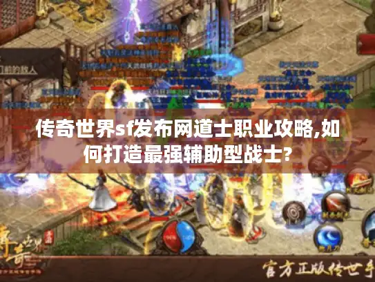 传奇世界sf发布网道士职业攻略,如何打造最强辅助型战士?