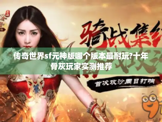 传奇世界sf元神版哪个版本最耐玩?十年骨灰玩家实测推荐