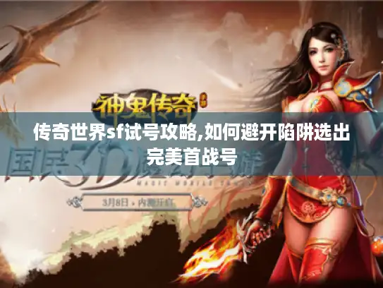 传奇世界sf试号攻略,如何避开陷阱选出完美首战号