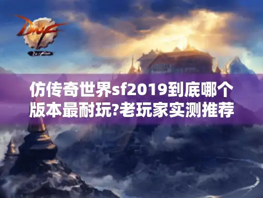 仿传奇世界sf2019到底哪个版本最耐玩?老玩家实测推荐