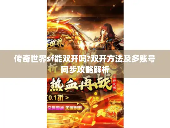 传奇世界sf能双开吗?双开方法及多账号同步攻略解析