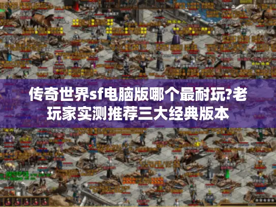 传奇世界sf电脑版哪个最耐玩?老玩家实测推荐三大经典版本 传奇世界sf电脑版哪个最耐玩?老玩家实测推荐三大经典版本