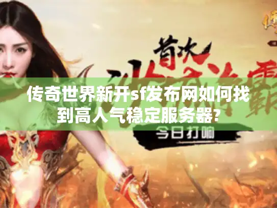 传奇世界新开sf发布网如何找到高人气稳定服务器?