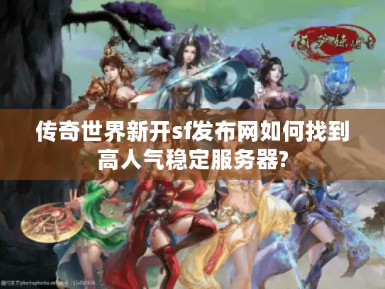 传奇世界新开sf发布网如何找到高人气稳定服务器?