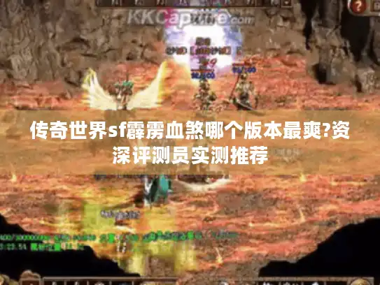 传奇世界sf霹雳血煞哪个版本最爽?资深评测员实测推荐