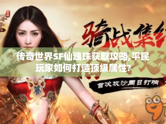 传奇世界SF仙魂珠获取攻略,平民玩家如何打造顶级属性?