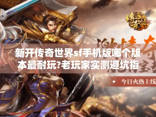 新开传奇世界sf手机版哪个版本最耐玩?老玩家实测避坑指南 新开传奇世界sf手机版哪个版本最耐玩?老玩家实测避坑指南