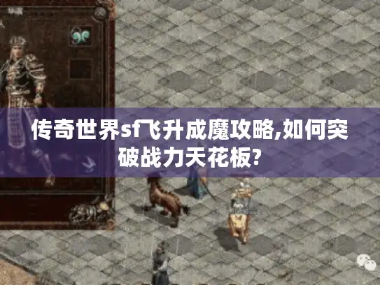 传奇世界sf飞升成魔攻略,如何突破战力天花板?