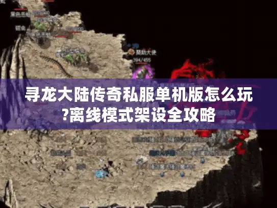 寻龙大陆传奇私服单机版怎么玩?离线模式架设全攻略