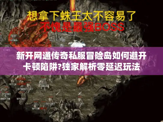 新开网通传奇私服冒险岛如何避开卡顿陷阱?独家解析零延迟玩法