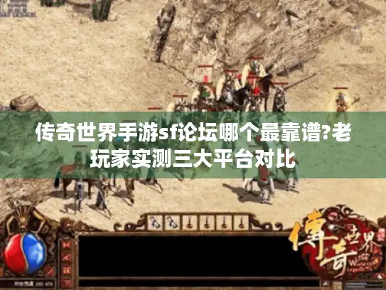 传奇世界手游sf论坛哪个最靠谱?老玩家实测三大平台对比