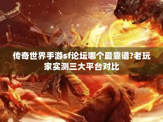 传奇世界手游sf论坛哪个最靠谱?老玩家实测三大平台对比