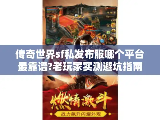 传奇世界sf私发布服哪个平台最靠谱?老玩家实测避坑指南