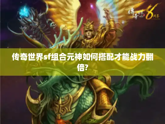 传奇世界sf组合元神如何搭配才能战力翻倍? 传奇世界sf组合元神如何搭配才能战力翻倍?
