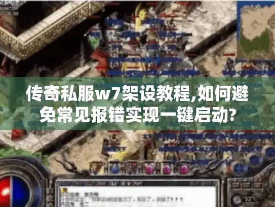 传奇私服w7架设教程,如何避免常见报错实现一键启动?