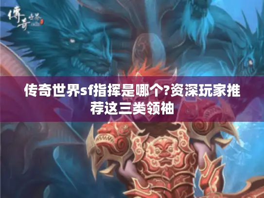传奇世界sf指挥是哪个?资深玩家推荐这三类领袖