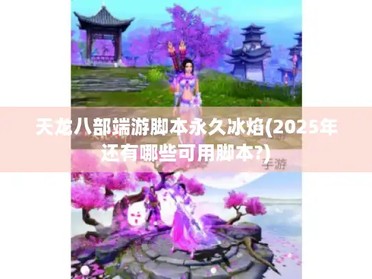 天龙八部端游脚本永久冰焰(2025年还有哪些可用脚本?)