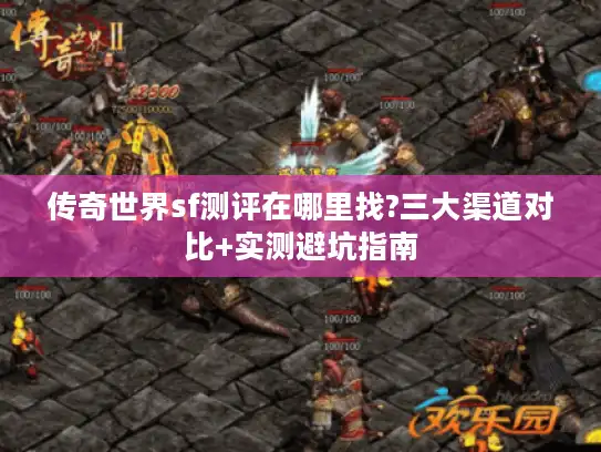 传奇世界sf测评在哪里找?三大渠道对比+实测避坑指南