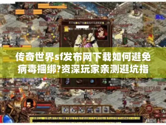 传奇世界sf发布网下载如何避免病毒捆绑?资深玩家亲测避坑指南