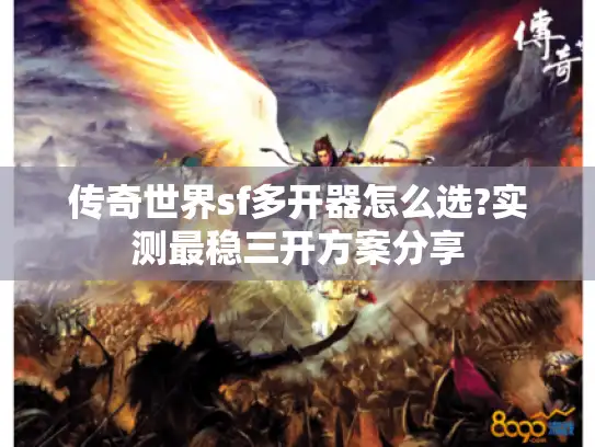 传奇世界sf多开器怎么选?实测最稳三开方案分享