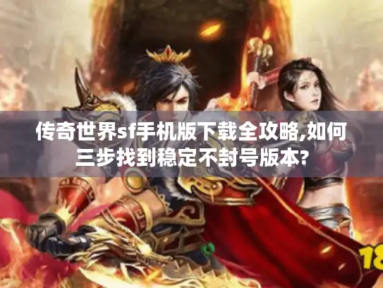 传奇世界sf手机版下载全攻略,如何三步找到稳定不封号版本?