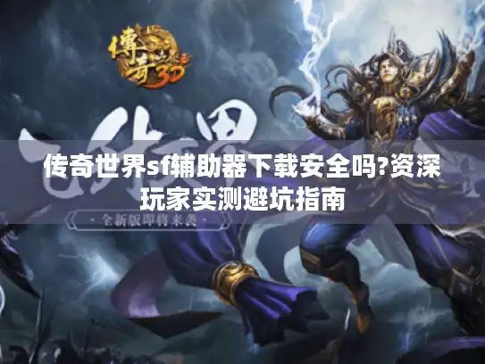 传奇世界sf辅助器下载安全吗?资深玩家实测避坑指南 传奇世界sf辅助器下载安全吗?资深玩家实测避坑指南