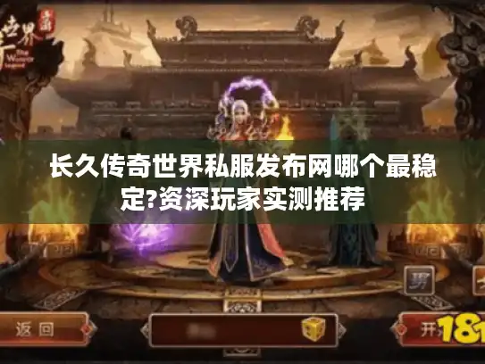 长久传奇世界私服发布网哪个最稳定?资深玩家实测推荐