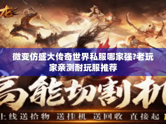 微变仿盛大传奇世界私服哪家强?老玩家亲测耐玩服推荐