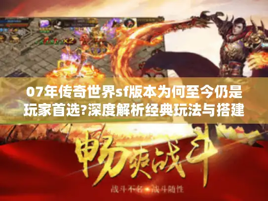 07年传奇世界sf版本为何至今仍是玩家首选?深度解析经典玩法与搭建技巧