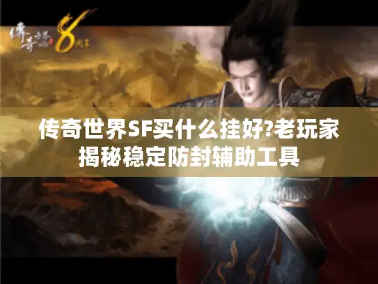 传奇世界SF买什么挂好?老玩家揭秘稳定防封辅助工具