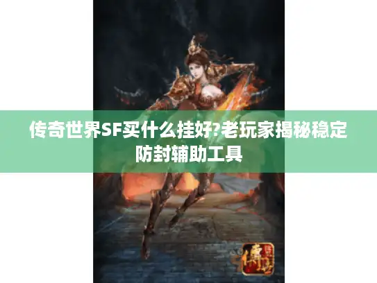 传奇世界SF买什么挂好?老玩家揭秘稳定防封辅助工具
