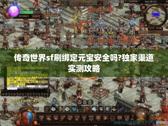 传奇世界sf刷绑定元宝安全吗?独家渠道实测攻略